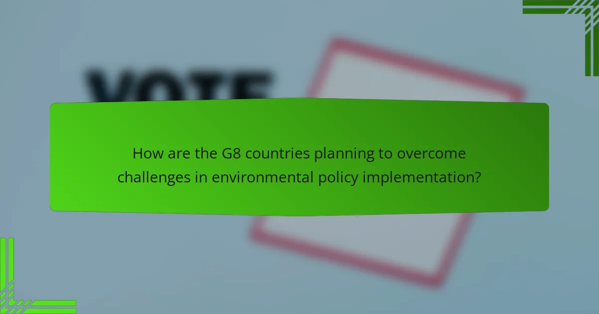 How are the G8 countries planning to overcome challenges in environmental policy implementation?