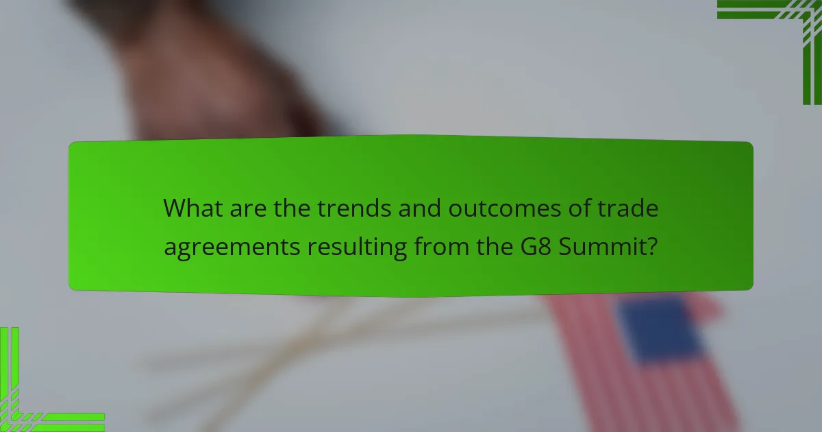 What are the trends and outcomes of trade agreements resulting from the G8 Summit?